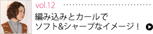 Vol.12 編み込みとカールでソフト＆シャープなイメージ！