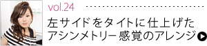 vol.24左サイドをタイトに仕上げたアシンメトリー感覚のアレンジ！