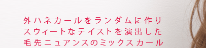 外ハネカールをランダムに作りスウィートなテイストを演出した毛先ニュアンスのミックスカール