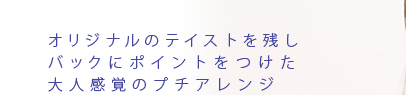 オリジナルのテイストを残しバックにポイントをつけた大人感覚のプチアレンジ