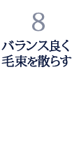 8.バランス良く毛束を散らす 8.バランス良く毛束を散らす