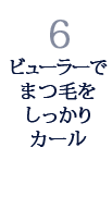 6.ビューラーでまつ毛をしっかりカール 6.ビューラーでまつ毛をしっかりカール