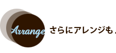 さらにアレンジも♪ さらにアレンジも♪