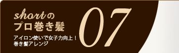 07 ショートのプロ巻き髪 アイロン使いで女子力向上!巻き髪アレンジ 07 ショートのプロ巻き髪 アイロン使いで女子力向上!巻き髪アレンジ