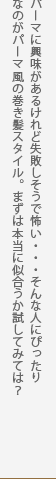 パーマに興味があるけれど失敗しそうで怖い・・・そんな人にぴったりなのがパーマ風の巻き髪スタイル。まずは本当に似合うか試してみては? パーマに興味があるけれど失敗しそうで怖い・・・そんな人にぴったりなのがパーマ風の巻き髪スタイル。まずは本当に似合うか試してみては?