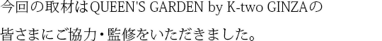 μQUEEN'S GARDEN by K-two GINZAγޤˤϡƽ򤤤ޤ