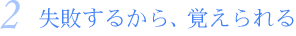 2.失敗するから、覚えられる