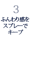3.ふんわり感をスプレーでキープ 3.ふんわり感をスプレーでキープ