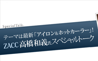 ｚａｃｃ高橋和義氏スペシャルトーク アイロン ホットカーラー スタイリングlesson らしさ