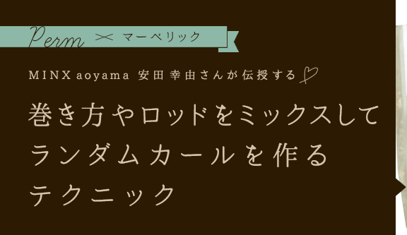 Minx Aoyama 安田 幸由さんが伝授する 巻き方やロッドをミックスしてランダムカールを作るテクニック パーマ マーベリック Minx Aoyama 安田 幸由さんが伝授する 巻き方やロッドをミックスしてランダムカールを作るテクニック パーマ マーベリック