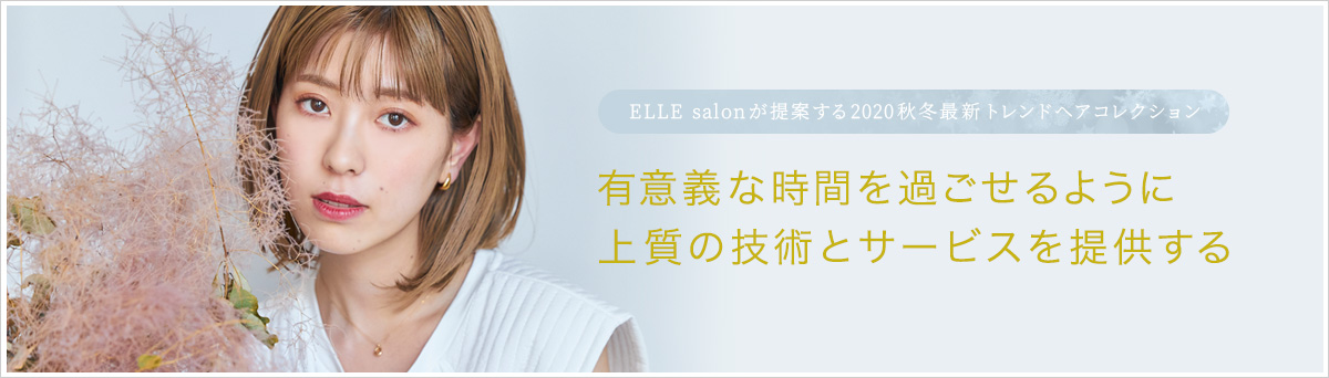 ELLE salonが提案する2020秋冬最新トレンドヘアコレクション｜有意義な時間を過ごせるように上質の技術とサービスを提供する